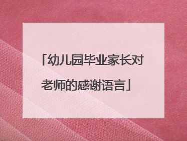 幼儿园毕业家长对老师的感谢语言