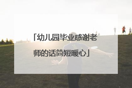 幼儿园毕业感谢老师的话简短暖心