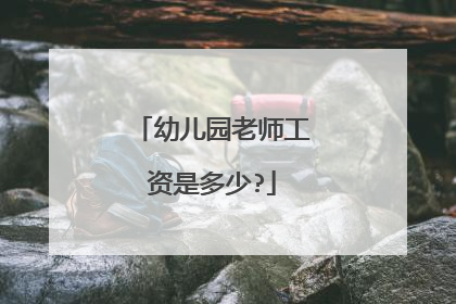 幼儿园老师工资是多少?