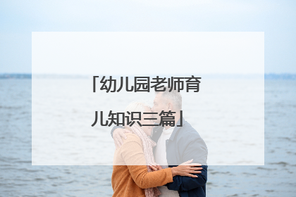 幼儿园老师育儿知识三篇