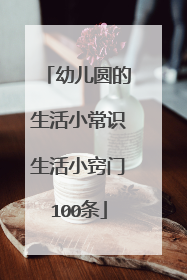 幼儿圆的生活小常识生活小窍门100条
