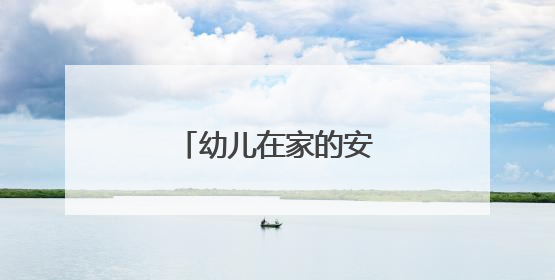 幼儿在家的安全知识有哪些