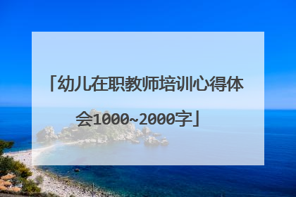 幼儿在职教师培训心得体会1000~2000字