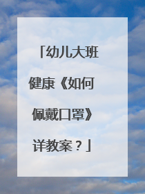 幼儿大班健康《如何佩戴口罩》详教案?
