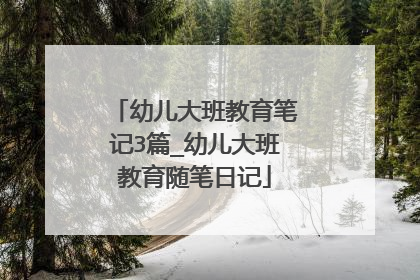 幼儿大班教育笔记3篇_幼儿大班教育随笔日记