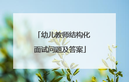 幼儿教师结构化面试问题及答案