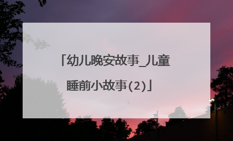 幼儿晚安故事_儿童睡前小故事(2)