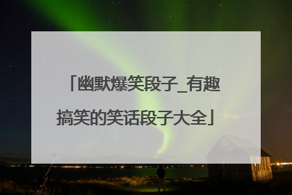 幽默爆笑段子_有趣搞笑的笑话段子大全