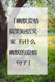 幽默爱情搞笑短信文案 有什么幽默的爱情句子