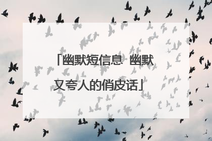 幽默短信息 幽默又夸人的俏皮话