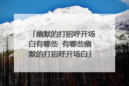 幽默的打招呼开场白有哪些 有哪些幽默的打招呼开场白