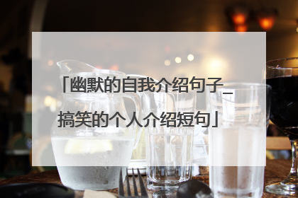 幽默的自我介绍句子_搞笑的个人介绍短句