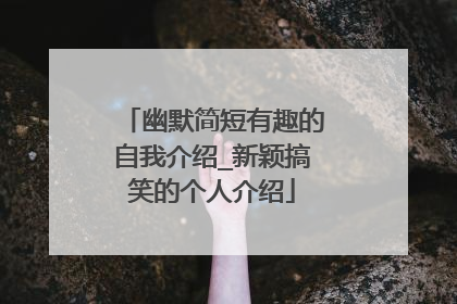 幽默简短有趣的自我介绍_新颖搞笑的个人介绍