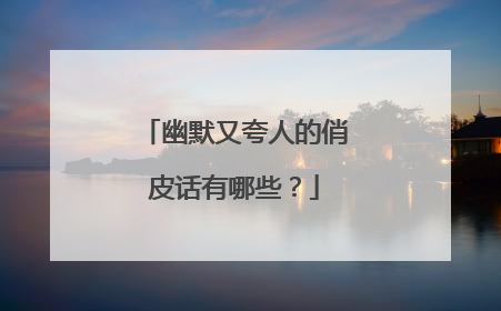 幽默又夸人的俏皮话有哪些？