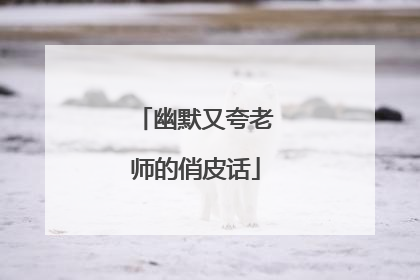 幽默又夸老师的俏皮话