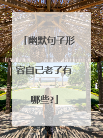 幽默句子形容自己老了有哪些?