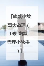 幽默小故事大道理(14则幽默哲理小故事)