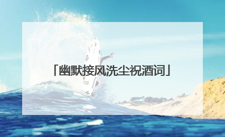 幽默接风洗尘祝酒词