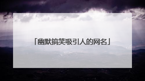幽默搞笑吸引人的网名