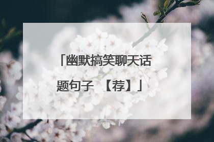 幽默搞笑聊天话题句子 【荐】