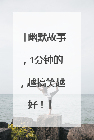 幽默故事,1分钟的,越搞笑越好!