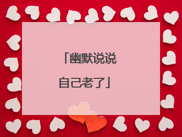 幽默说说自己老了