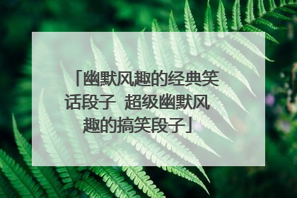幽默风趣的经典笑话段子 超级幽默风趣的搞笑段子