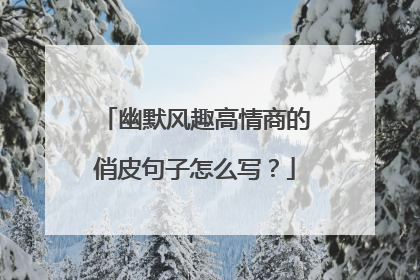 幽默风趣高情商的俏皮句子怎么写?