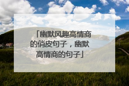 幽默风趣高情商的俏皮句子，幽默高情商的句子