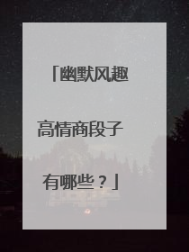 幽默风趣高情商段子有哪些?