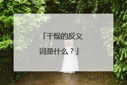干燥的反义词是什么？