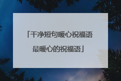 干净短句暖心祝福语 最暖心的祝福语