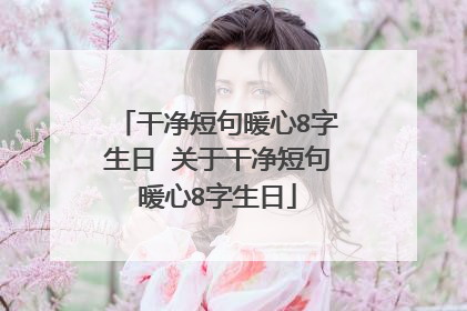 干净短句暖心8字生日 关于干净短句暖心8字生日