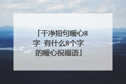 干净短句暖心8字 有什么8个字的暖心祝福语