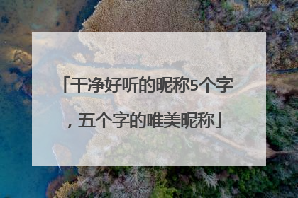 干净好听的昵称5个字，五个字的唯美昵称