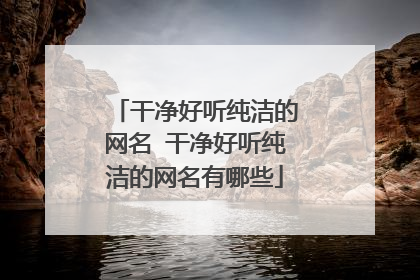 干净好听纯洁的网名 干净好听纯洁的网名有哪些