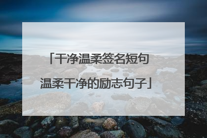 干净温柔签名短句 温柔干净的励志句子