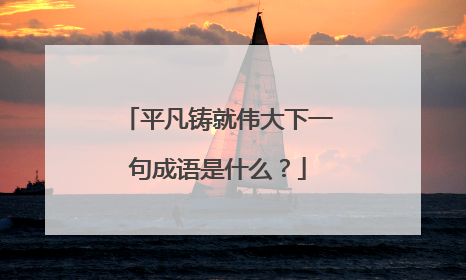 平凡铸就伟大下一句成语是什么？