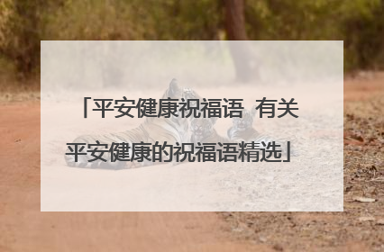 平安健康祝福语 有关平安健康的祝福语精选