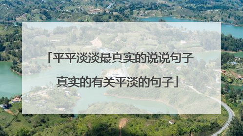 平平淡淡最真实的说说句子 真实的有关平淡的句子