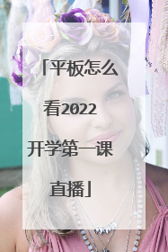 平板怎么看2022开学第一课直播
