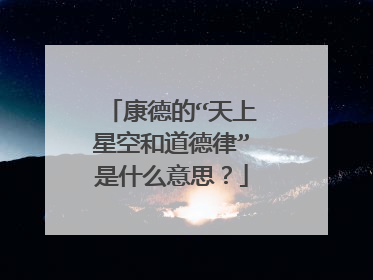 康德的“天上星空和道德律”是什么意思?