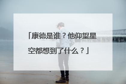 康德是谁?他仰望星空都想到了什么?