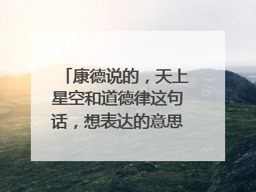 康德说的,天上星空和道德律这句话,想表达的意思是什么?