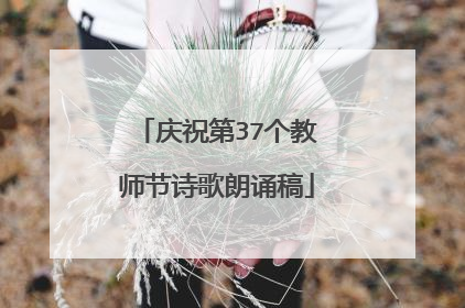 庆祝第37个教师节诗歌朗诵稿