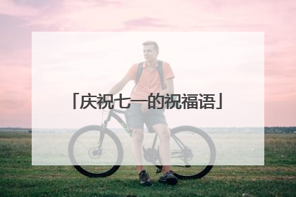 庆祝七一的祝福语