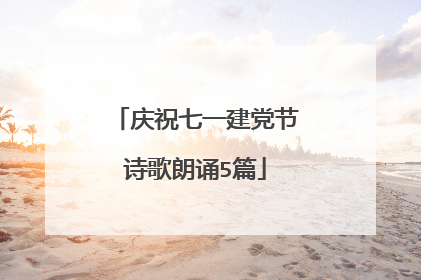 庆祝七一建党节诗歌朗诵5篇