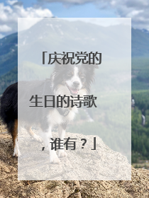 庆祝党的生日的诗歌，谁有？
