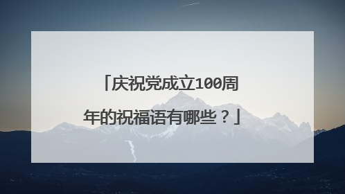 庆祝党成立100周年的祝福语有哪些?
