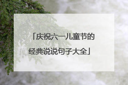 庆祝六一儿童节的经典说说句子大全